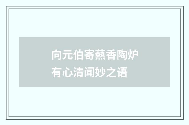 向元伯寄爇香陶炉有心清闻妙之语