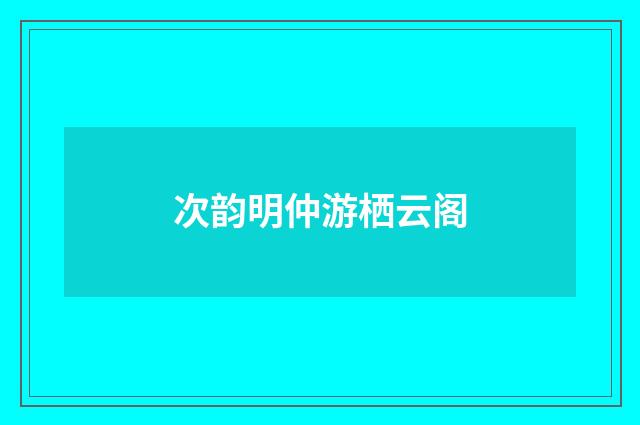次韵明仲游栖云阁