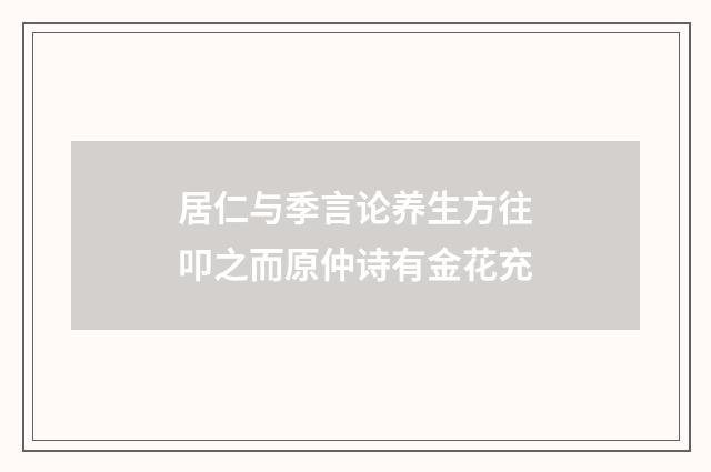 居仁与季言论养生方往叩之而原仲诗有金花充
