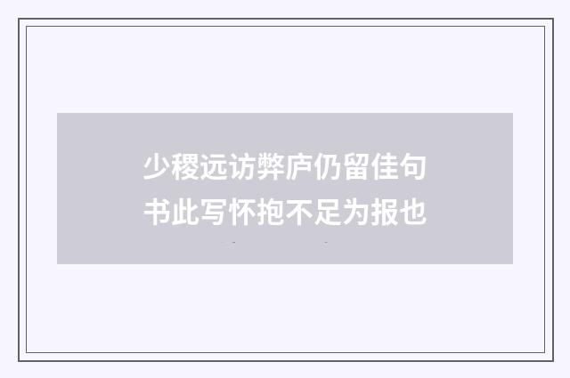 少稷远访弊庐仍留佳句书此写怀抱不足为报也
