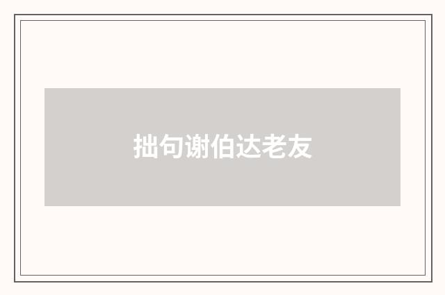 拙句谢伯达老友