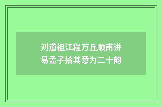 刘道祖江程万丘顺甫讲易孟子拾其意为二十韵