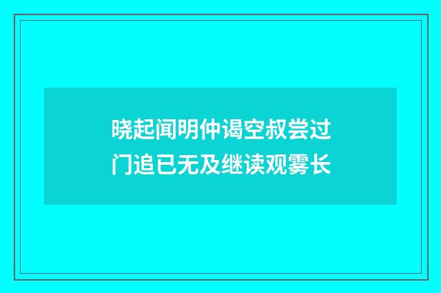 晓起闻明仲谒空叔尝过门追已无及继读观雾长