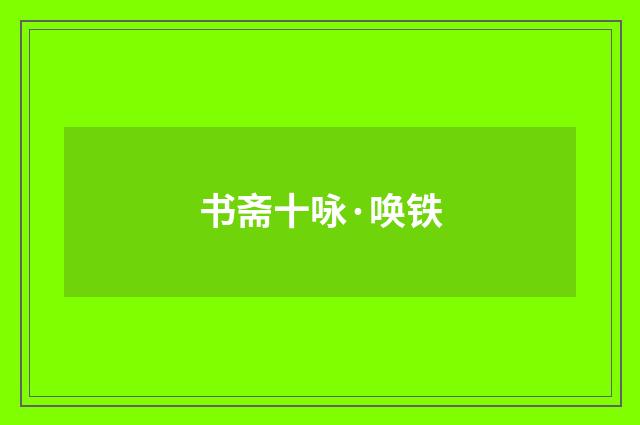 书斋十咏·唤铁