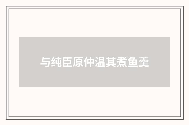与纯臣原仲温其煮鱼羹