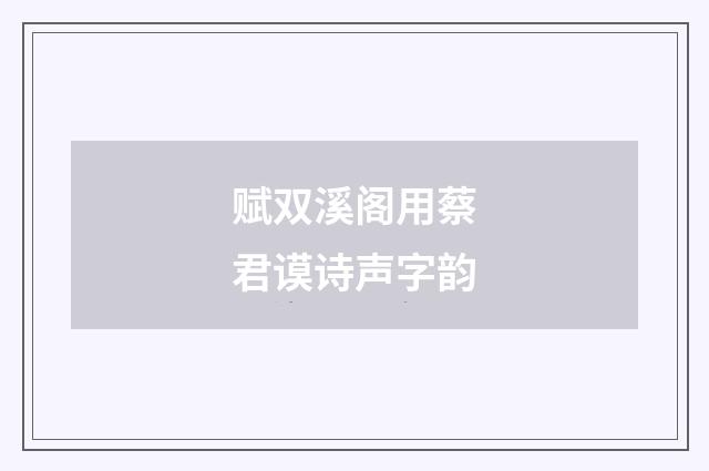 赋双溪阁用蔡君谟诗声字韵