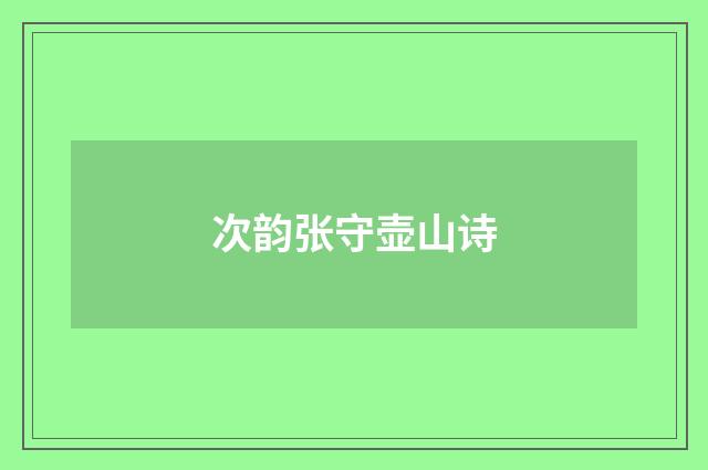 次韵张守壶山诗