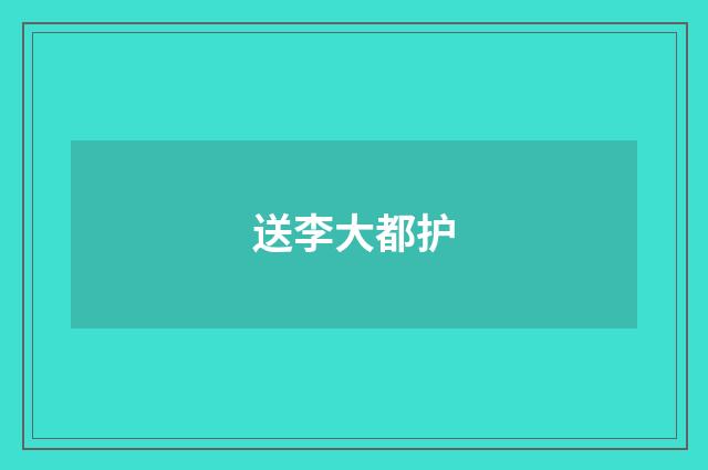 送李大都护
