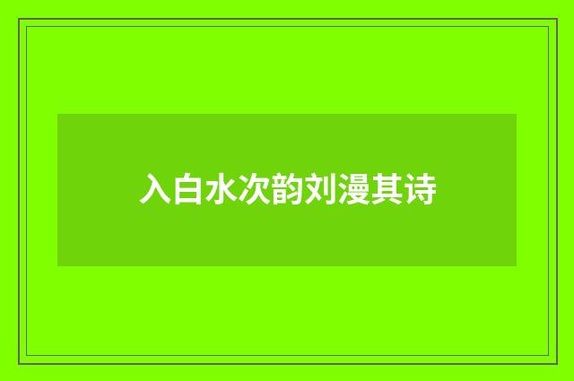 入白水次韵刘漫其诗