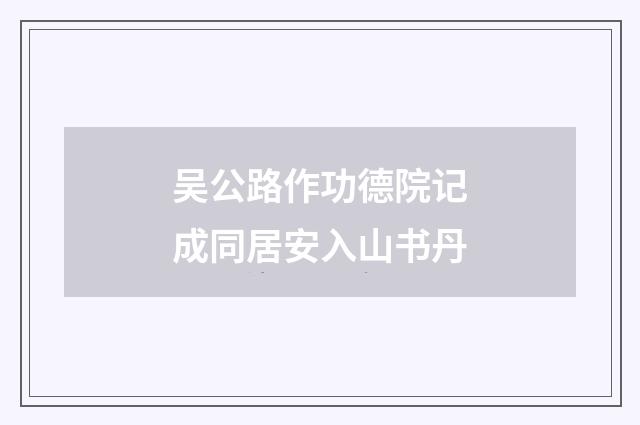 吴公路作功德院记成同居安入山书丹