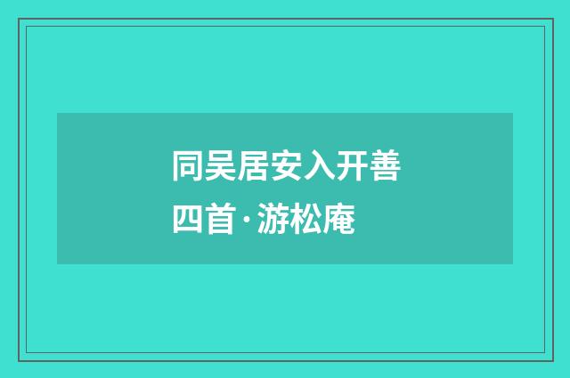 同吴居安入开善四首·游松庵