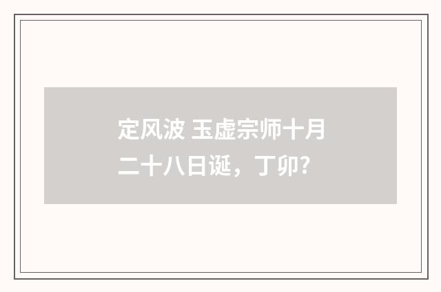 定风波 玉虚宗师十月二十八日诞，丁卯?