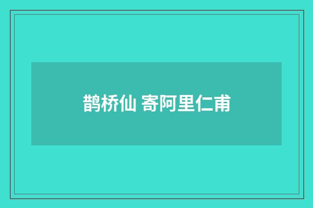 鹊桥仙 寄阿里仁甫