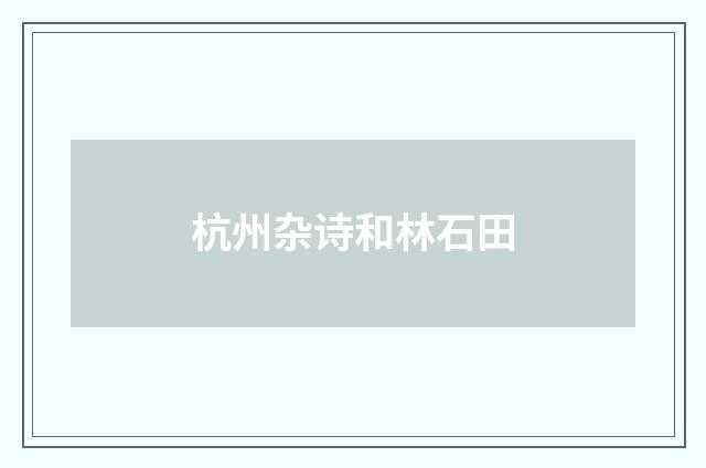 杭州杂诗和林石田