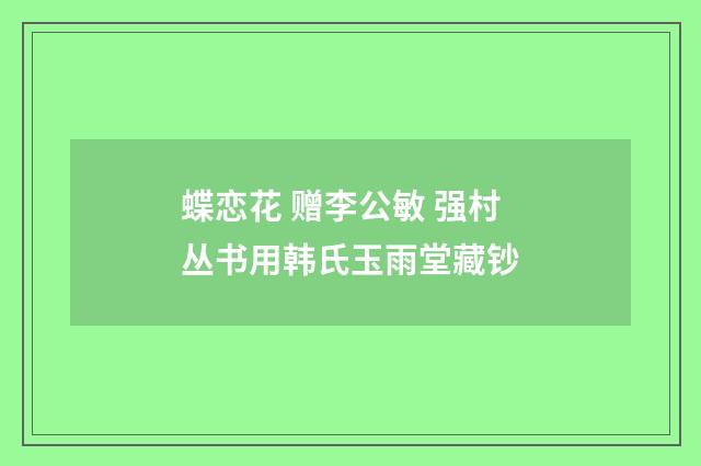 蝶恋花 赠李公敏 强村丛书用韩氏玉雨堂藏钞