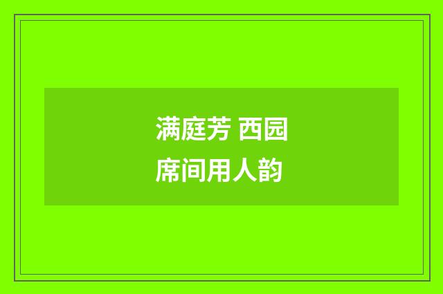 满庭芳 西园席间用人韵