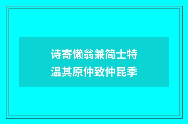 诗寄懒翁兼简士特温其原仲致仲昆季