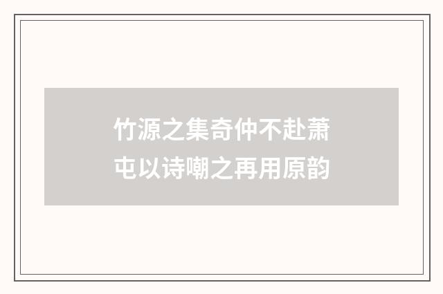 竹源之集奇仲不赴萧屯以诗嘲之再用原韵