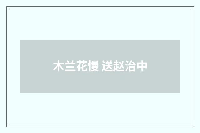 木兰花慢 送赵治中