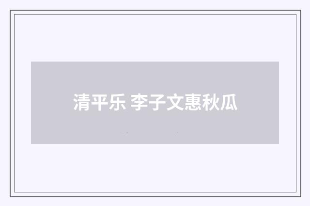 清平乐 李子文惠秋瓜