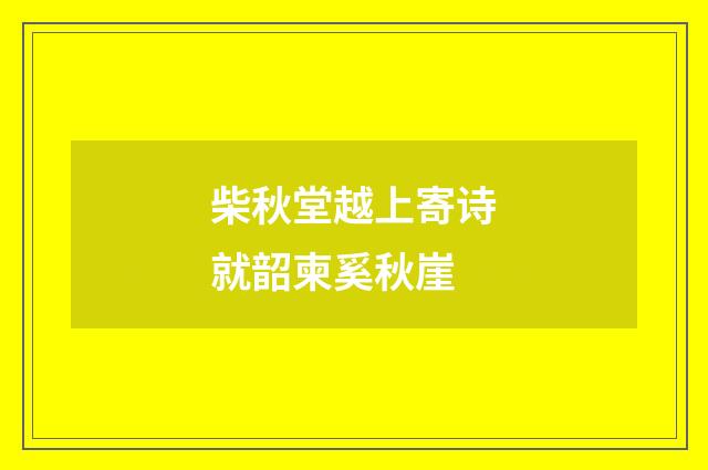柴秋堂越上寄诗就韶柬奚秋崖
