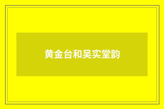 黄金台和吴实堂韵