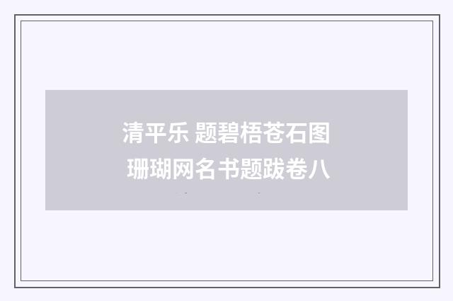 清平乐 题碧梧苍石图 珊瑚网名书题跋卷八