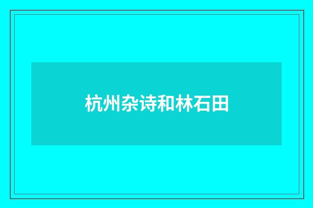 杭州杂诗和林石田