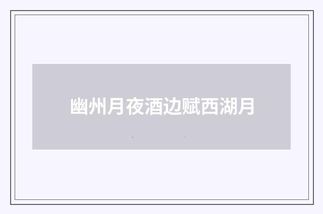 幽州月夜酒边赋西湖月