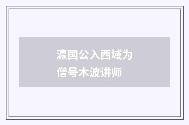 瀛国公入西域为僧号木波讲师