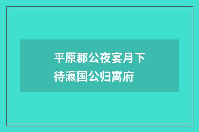 平原郡公夜宴月下待瀛国公归寓府