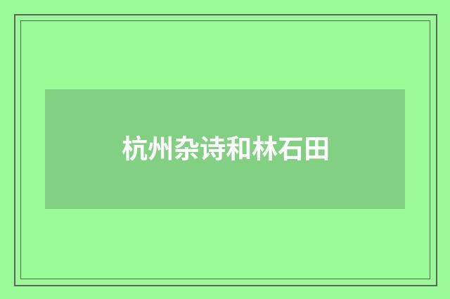 杭州杂诗和林石田