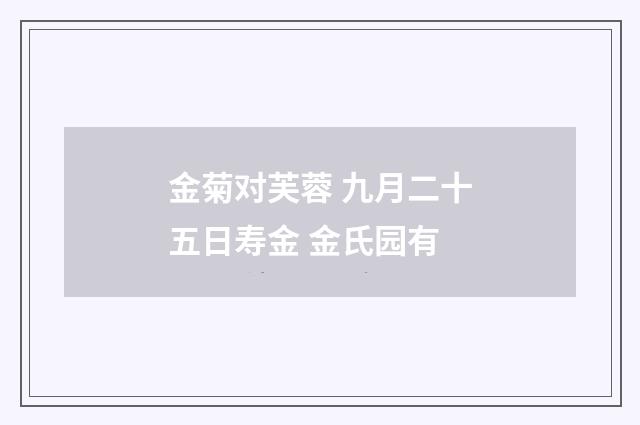 金菊对芙蓉 九月二十五日寿金 金氏园有