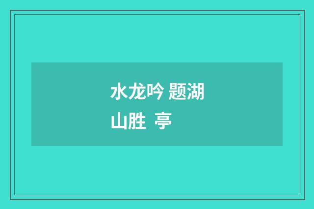 水龙吟 题湖山胜  亭