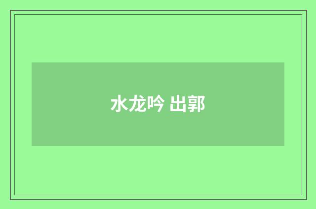水龙吟 出郭