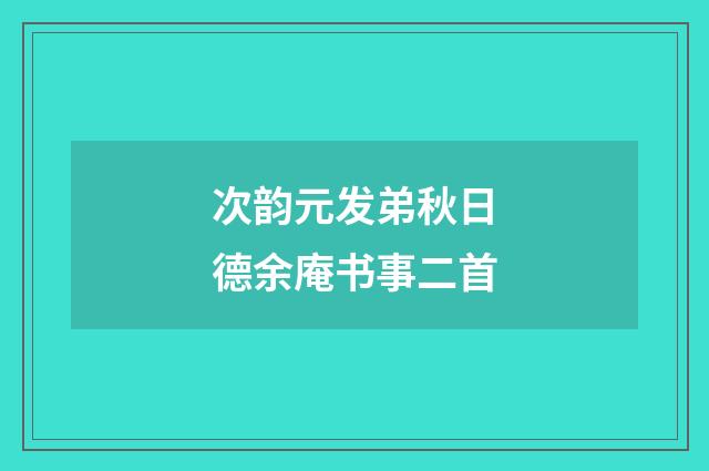 次韵元发弟秋日德余庵书事二首
