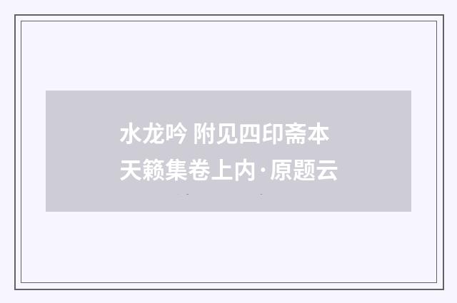 水龙吟 附见四印斋本天籁集卷上内·原题云