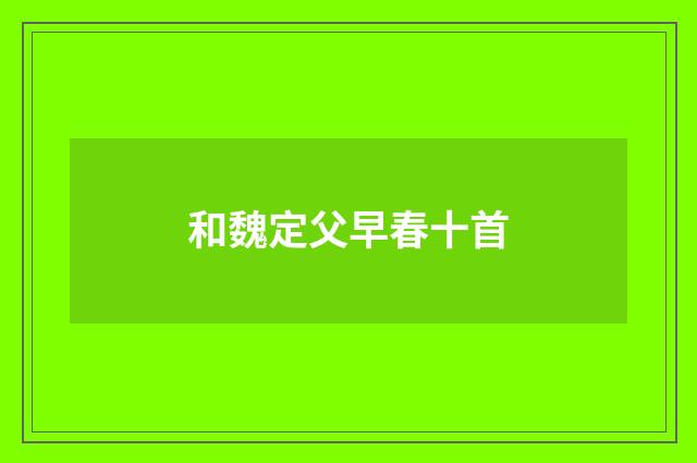 和魏定父早春十首