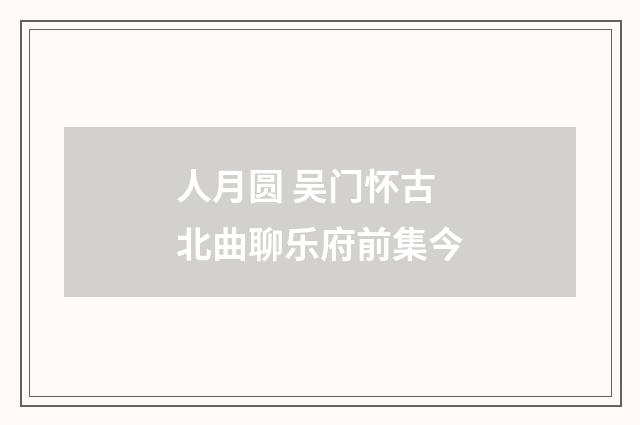 人月圆 吴门怀古 北曲聊乐府前集今