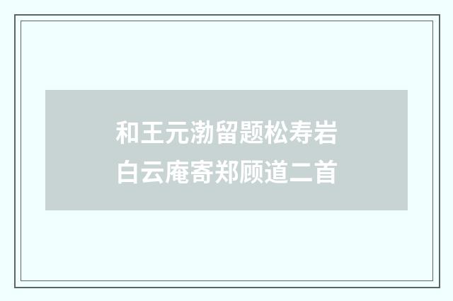 和王元渤留题松寿岩白云庵寄郑顾道二首