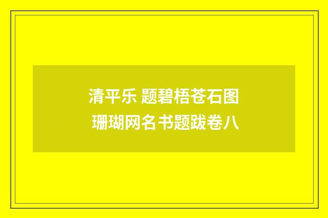 清平乐 题碧梧苍石图 珊瑚网名书题跋卷八