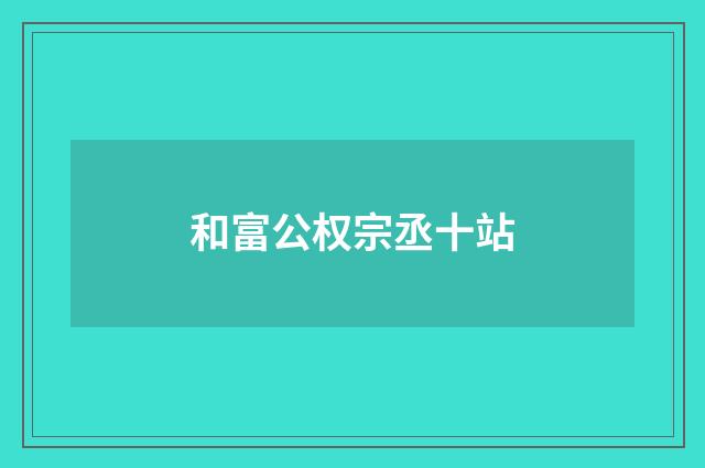 和富公权宗丞十站