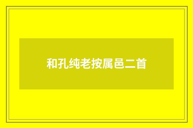 和孔纯老按属邑二首