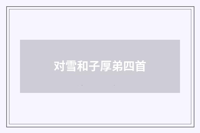 对雪和子厚弟四首