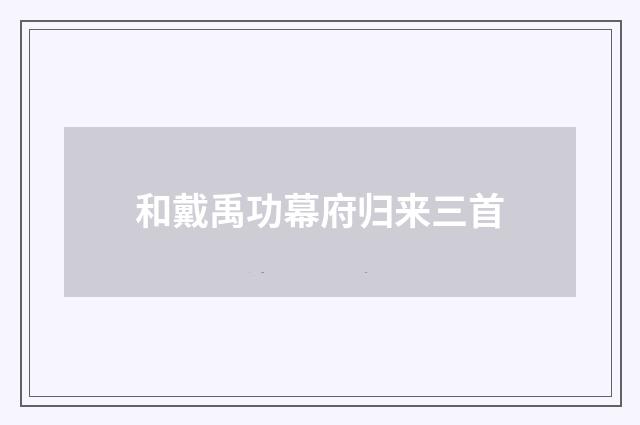 和戴禹功幕府归来三首