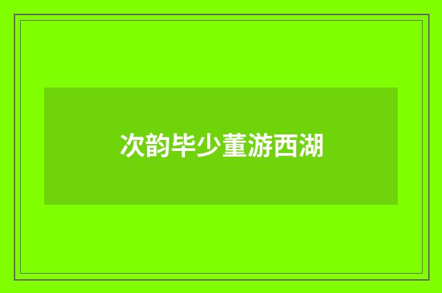 次韵毕少董游西湖