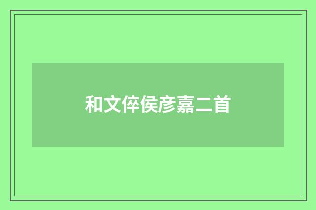 和文倅侯彦嘉二首