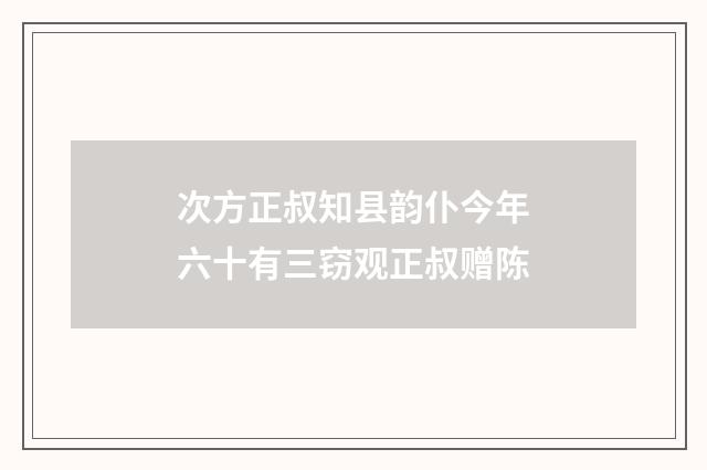 次方正叔知县韵仆今年六十有三窃观正叔赠陈