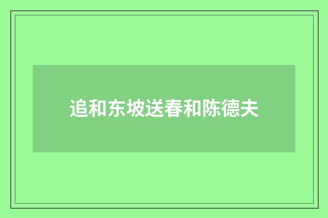 追和东坡送春和陈德夫