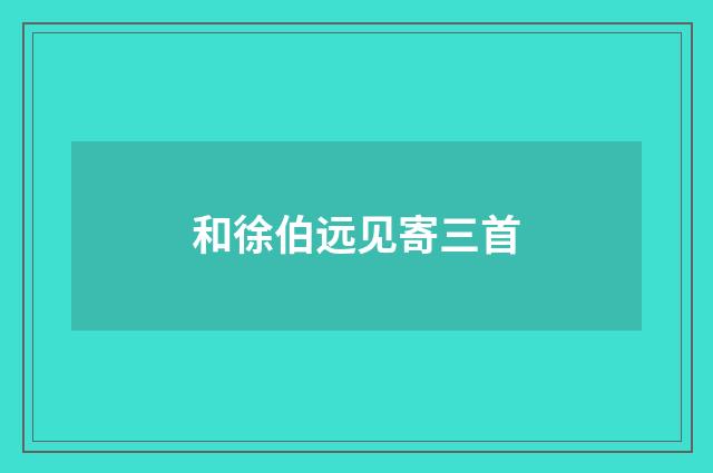 和徐伯远见寄三首